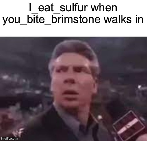 x when x walks in | I_eat_sulfur when you_bite_brimstone walks in | image tagged in x when x walks in | made w/ Imgflip meme maker
