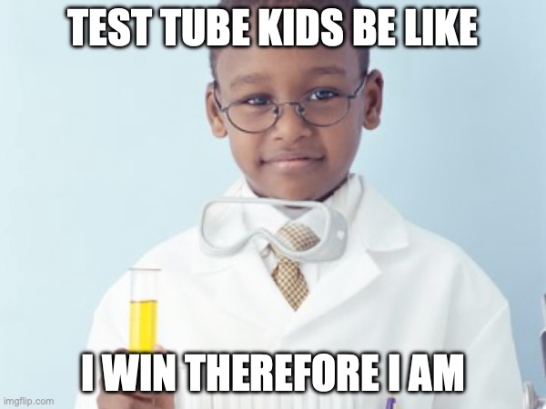 Test Tube Kids Be Like | TEST TUBE KIDS BE LIKE; I WIN THEREFORE I AM | image tagged in test tube kids,genetic engineering,genetics,genetics humor,science,test tube humor | made w/ Imgflip meme maker