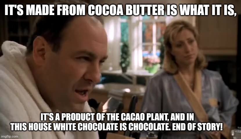 In this house | IT'S MADE FROM COCOA BUTTER IS WHAT IT IS, IT'S A PRODUCT OF THE CACAO PLANT, AND IN THIS HOUSE WHITE CHOCOLATE IS CHOCOLATE. END OF STORY! | image tagged in in this house | made w/ Imgflip meme maker