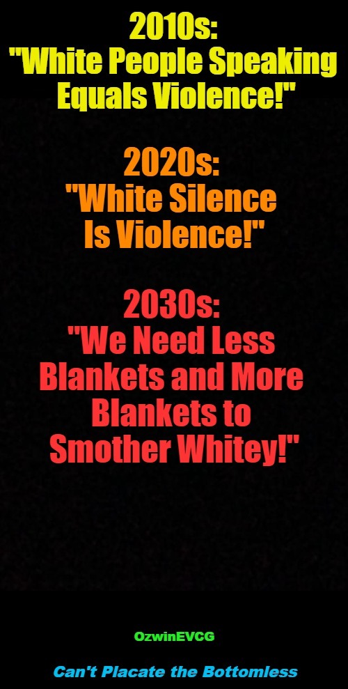 Can't Placate the Bottomless | image tagged in antiwhite,woke,liberal logic,clown world,silence,violence | made w/ Imgflip meme maker