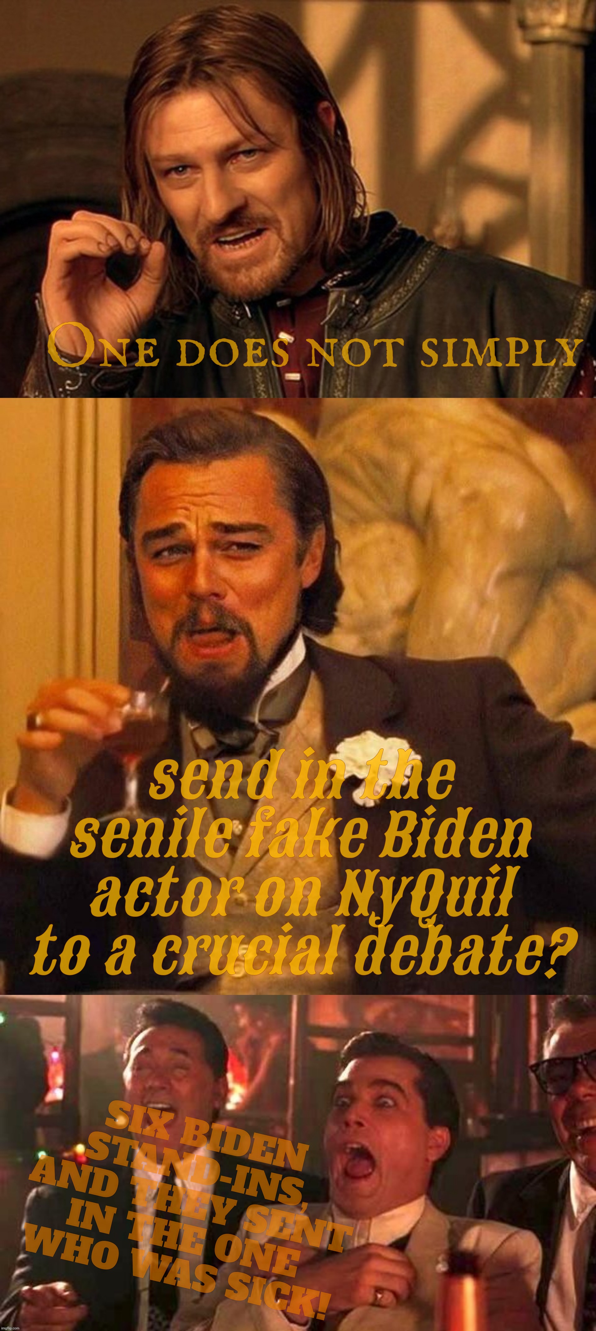 One does not simply SIX BIDEN STAND-INS, AND THEY SENT IN THE ONE WHO WAS SICK! send in the senile fake Biden actor on NyQuil to a crucial d | made w/ Imgflip meme maker