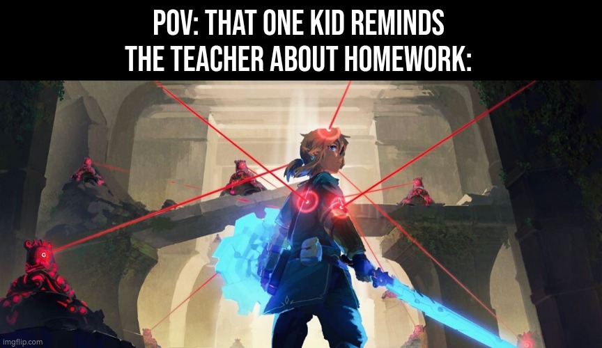 Kill him. Kill him now. :) | POV: That one kid reminds the Teacher about homework: | image tagged in memes,funny,pov,homework | made w/ Imgflip meme maker