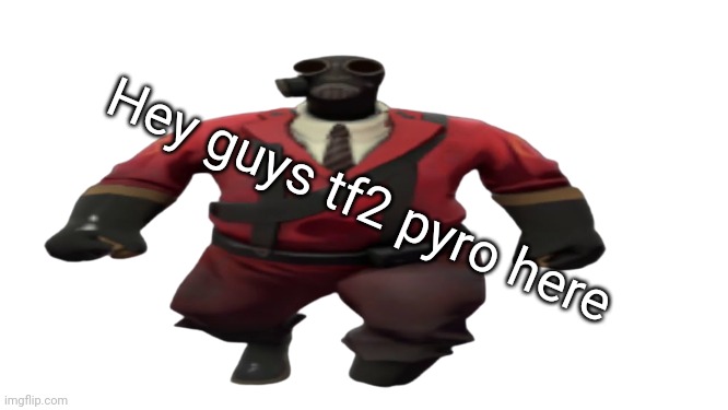 Don't know what to post so yeah | Hey guys tf2 pyro here | made w/ Imgflip meme maker