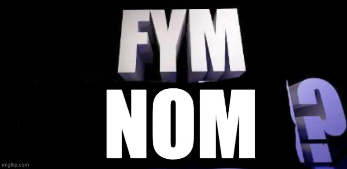 fym______? | NOM | image tagged in fym______ | made w/ Imgflip meme maker