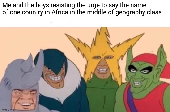 It's near Chad. That's all I'll say | Me and the boys resisting the urge to say the name of one country in Africa in the middle of geography class | image tagged in memes,me and the boys | made w/ Imgflip meme maker