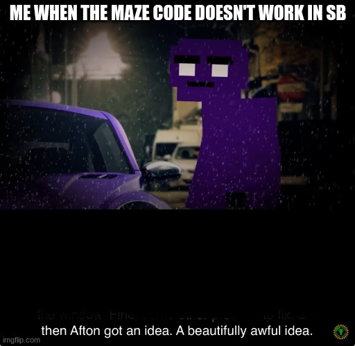 a beautifully awful idea | ME WHEN THE MAZE CODE DOESN'T WORK IN SB | image tagged in a beautifully awful idea | made w/ Imgflip meme maker