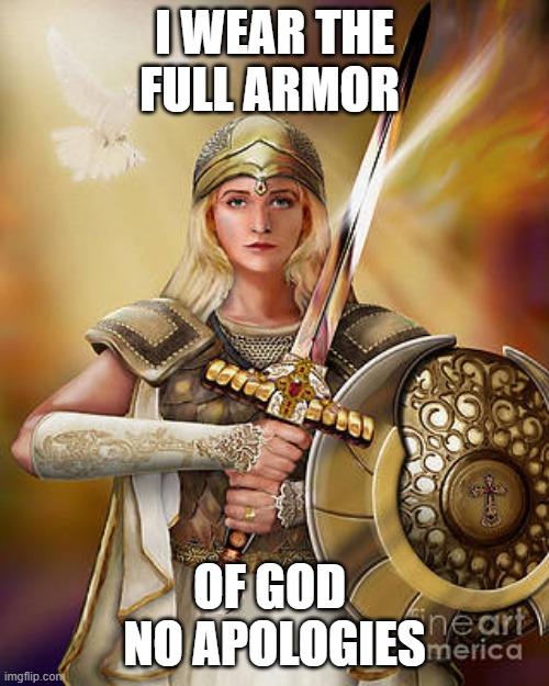 I wear the armor of God | I WEAR THE FULL ARMOR; OF GOD 
NO APOLOGIES | image tagged in the full armor of god | made w/ Imgflip meme maker