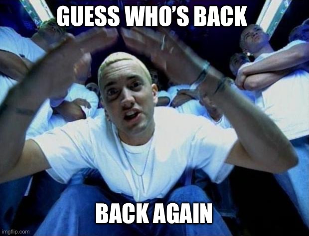 Real Slim Shady | GUESS WHO’S BACK; BACK AGAIN | image tagged in real slim shady | made w/ Imgflip meme maker