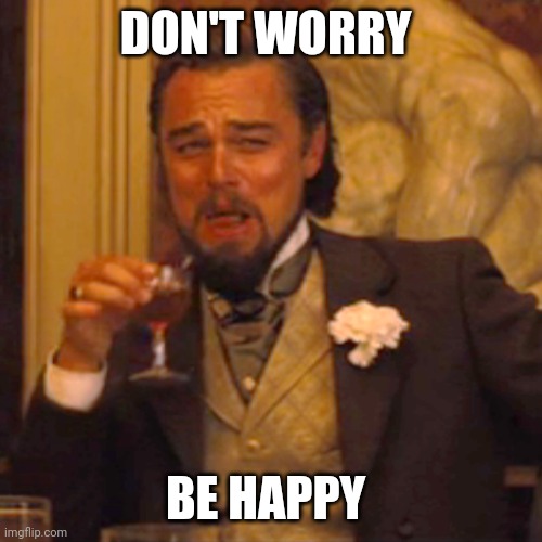 Don't worry Be Happy | DON'T WORRY; BE HAPPY | image tagged in memes,laughing leo | made w/ Imgflip meme maker