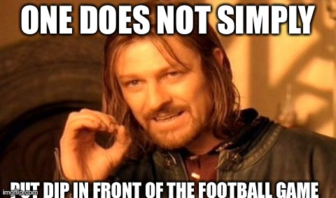 One Does Not Simply Meme | ONE DOES NOT SIMPLY PUT DIP IN FRONT OF THE FOOTBALL GAME | image tagged in memes,one does not simply | made w/ Imgflip meme maker