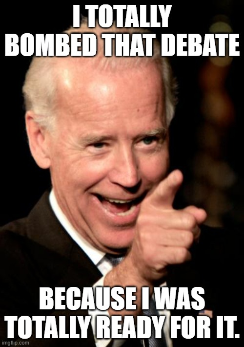 Smilin Biden Meme | I TOTALLY BOMBED THAT DEBATE; BECAUSE I WAS TOTALLY READY FOR IT. | image tagged in memes,smilin biden | made w/ Imgflip meme maker
