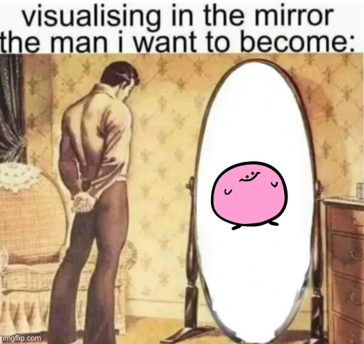 Visualising in the mirror the man I want to become | image tagged in visualising in the mirror the man i want to become | made w/ Imgflip meme maker