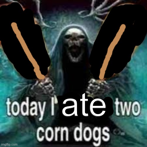 nom | ate | image tagged in today i will eat two corn dogs | made w/ Imgflip meme maker