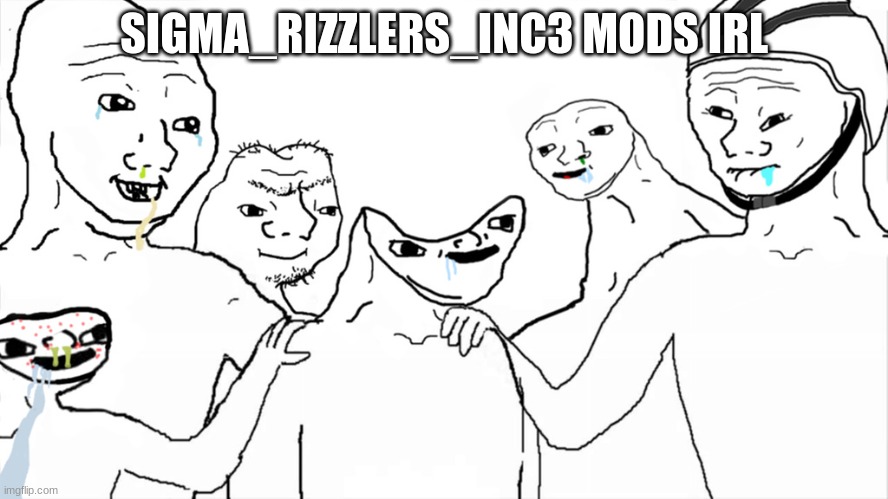 Brainlet | SIGMA_RIZZLERS_INC3 MODS IRL | image tagged in brainlet | made w/ Imgflip meme maker
