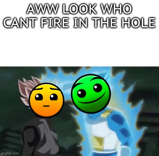 Normal bullying hard | AWW LOOK WHO CANT FIRE IN THE HOLE | image tagged in aww look who can t say | made w/ Imgflip meme maker