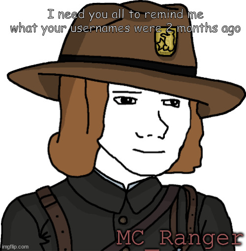 ...if you remember me | I need you all to remind me what your usernames were 2 months ago; MC_Ranger | image tagged in mc_ranger | made w/ Imgflip meme maker