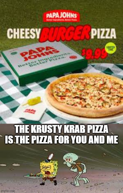 Krusty Krab Pizza | THE KRUSTY KRAB PIZZA IS THE PIZZA FOR YOU AND ME | image tagged in krusty krab,pizza | made w/ Imgflip meme maker