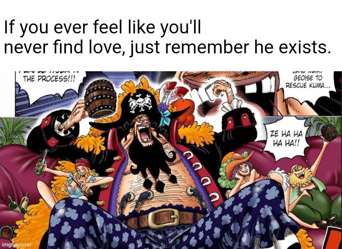He found a bit too much... | If you ever feel like you'll never find love, just remember he exists. | image tagged in one piece,if you ever feel useless remember this,anime,oh wow are you actually reading these tags | made w/ Imgflip meme maker