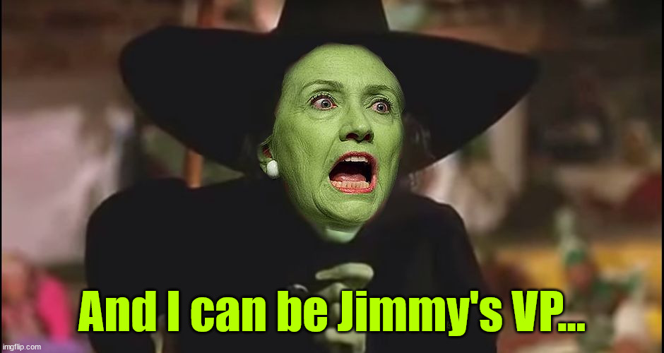 Hillary Witch Clinton | And I can be Jimmy's VP... | image tagged in hillary witch clinton | made w/ Imgflip meme maker
