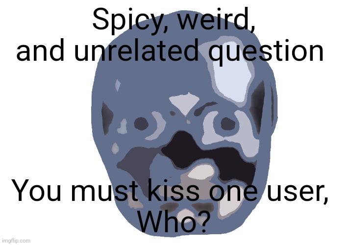 10 upvotes 4 anyone who dares to comment it | Spicy, weird, and unrelated question; You must kiss one user, 
Who? | image tagged in low quality skull emoji | made w/ Imgflip meme maker