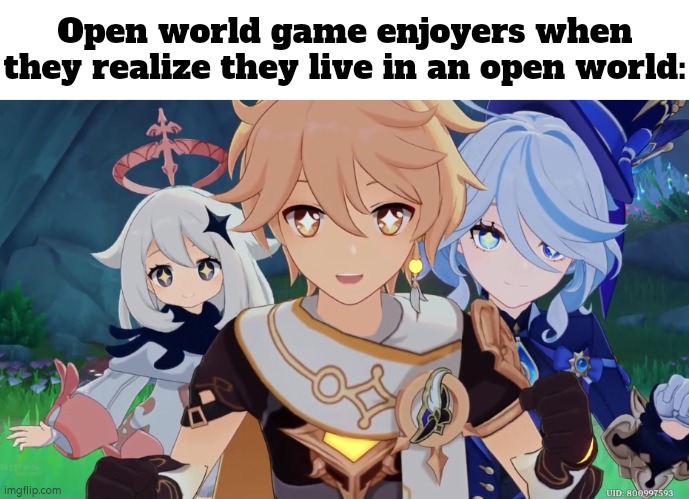 Now they realize, now they happy. | Open world game enjoyers when they realize they live in an open world: | image tagged in memes,funny,open world | made w/ Imgflip meme maker