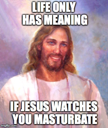 Smiling Jesus Meme | LIFE ONLY HAS MEANING IF JESUS WATCHES YOU MASTURBATE | image tagged in memes,smiling jesus | made w/ Imgflip meme maker