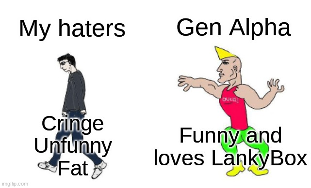 Virgin vs Chad | Gen Alpha; My haters; Funny and loves LankyBox; Cringe
Unfunny
Fat | image tagged in virgin vs chad | made w/ Imgflip meme maker