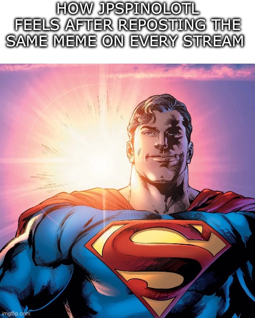 MSMG user slander #2 | HOW JPSPINOLOTL FEELS AFTER REPOSTING THE SAME MEME ON EVERY STREAM | image tagged in superman smiling | made w/ Imgflip meme maker