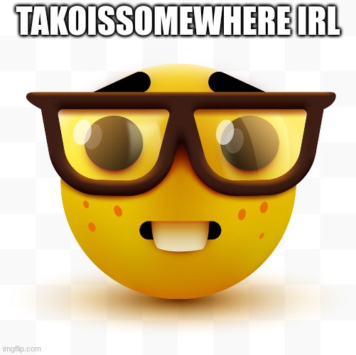 Nerd emoji | TAKOISSOMEWHERE IRL | image tagged in nerd emoji | made w/ Imgflip meme maker