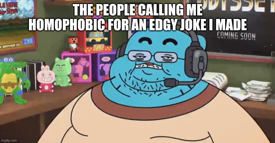 discord moderator | THE PEOPLE CALLING ME HOMOPHOBIC FOR AN EDGY JOKE I MADE | image tagged in discord moderator | made w/ Imgflip meme maker