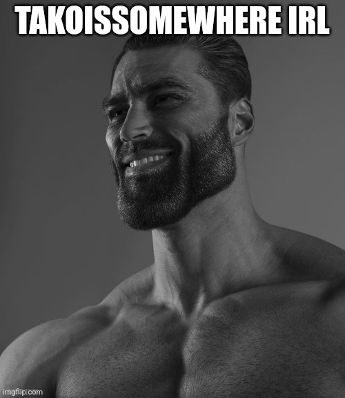 Giga Chad | TAKOISSOMEWHERE IRL | image tagged in giga chad | made w/ Imgflip meme maker