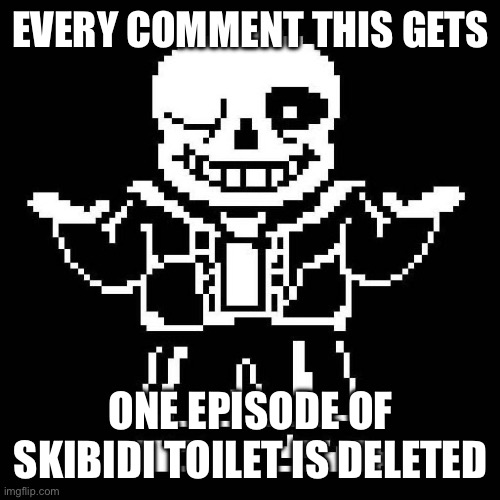 No title | EVERY COMMENT THIS GETS; ONE EPISODE OF SKIBIDI TOILET IS DELETED | image tagged in sans undertale,comments | made w/ Imgflip meme maker