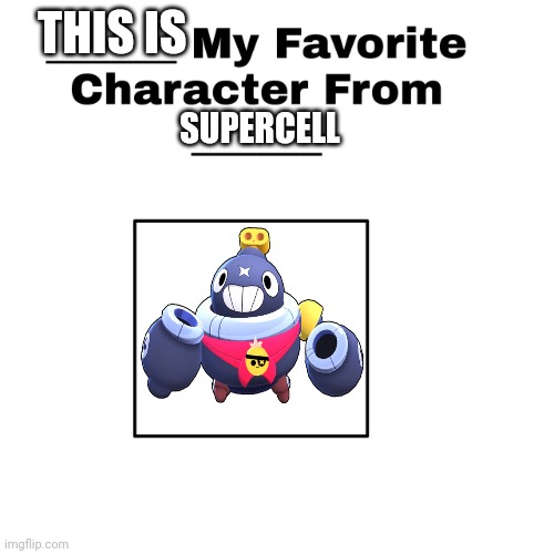 my favorite character from blank | THIS IS; SUPERCELL | image tagged in my favorite character from blank | made w/ Imgflip meme maker