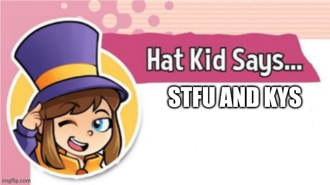 Hat kid says | STFU AND KYS | image tagged in hat kid says | made w/ Imgflip meme maker