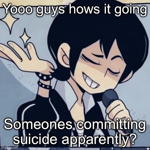 Tophamhatkyo just sayin | Yooo guys hows it going; Someones committing suicide apparently? | image tagged in tophamhatkyo just sayin | made w/ Imgflip meme maker