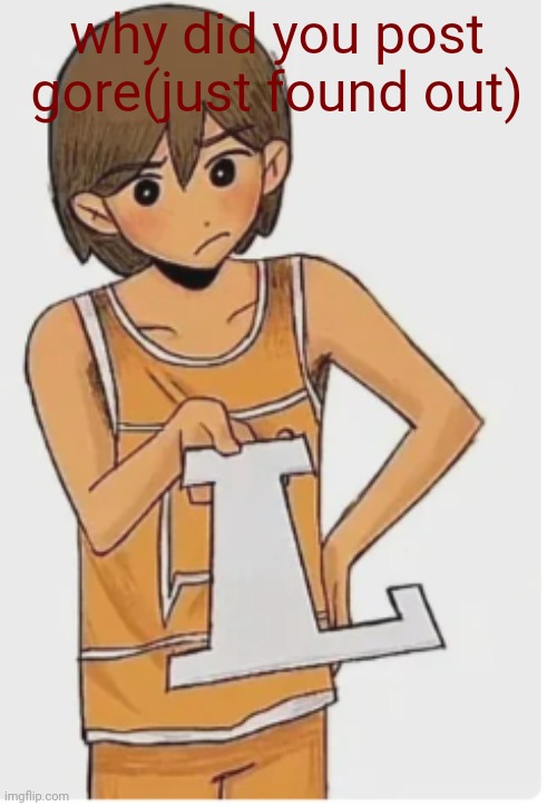 kel from taco bell gives you a huge L | why did you post gore(just found out) | image tagged in kel from taco bell gives you a huge l | made w/ Imgflip meme maker