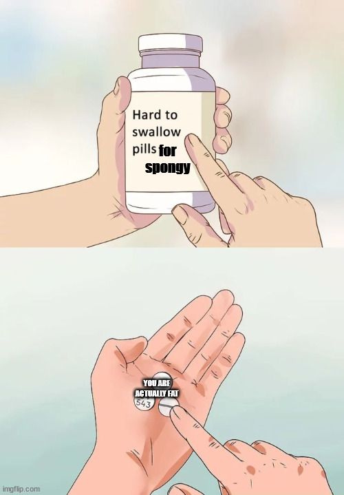 Hard To Swallow Pills | for spongy; YOU ARE ACTUALLY FAT | image tagged in memes,hard to swallow pills | made w/ Imgflip meme maker