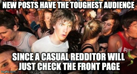 Sudden Clarity Clarence Meme | NEW POSTS HAVE THE TOUGHEST AUDIENCE SINCE A CASUAL REDDITOR WILL JUST CHECK THE FRONT PAGE | image tagged in memes,sudden clarity clarence,AdviceAnimals | made w/ Imgflip meme maker