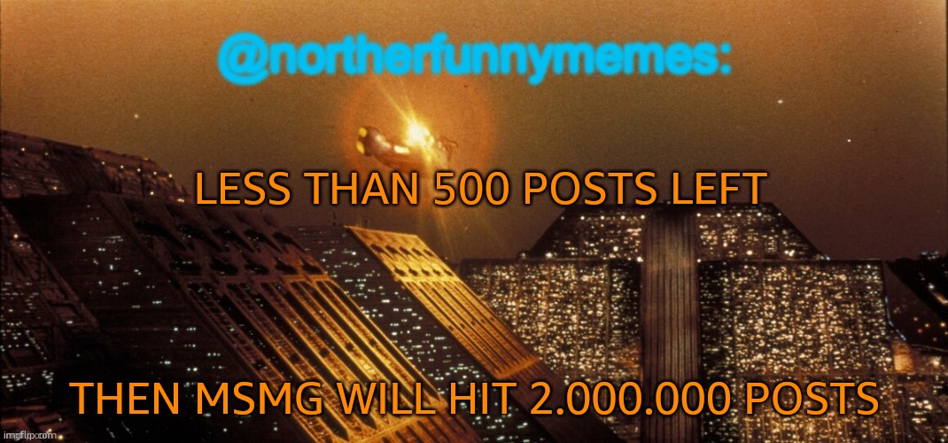 I might be asleep when it happens | LESS THAN 500 POSTS LEFT; THEN MSMG WILL HIT 2.000.000 POSTS | image tagged in northerfunnymemes announcement template | made w/ Imgflip meme maker