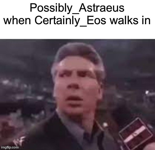 In Greek mythology, Eos is Astraeus’s wife | Possibly_Astraeus when Certainly_Eos walks in | image tagged in x when x walks in | made w/ Imgflip meme maker