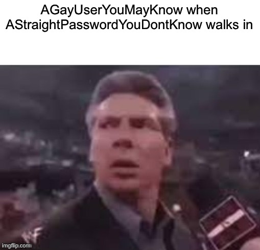 Should I concur the mods next? | AGayUserYouMayKnow when AStraightPasswordYouDontKnow walks in | image tagged in x when x walks in | made w/ Imgflip meme maker