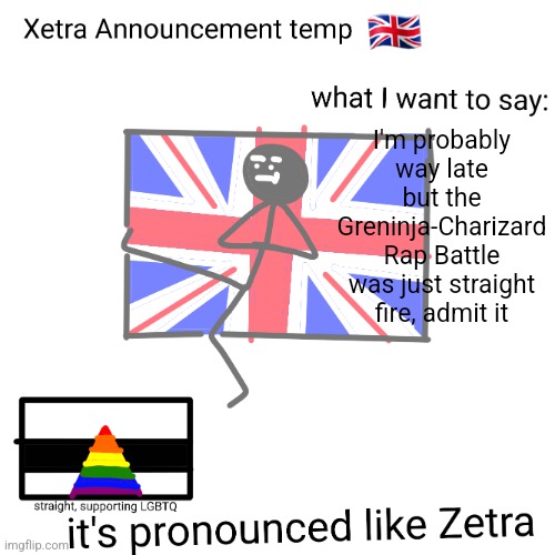 Xetra announcement temp | I'm probably way late but the Greninja-Charizard Rap Battle was just straight fire, admit it | image tagged in xetra announcement temp | made w/ Imgflip meme maker