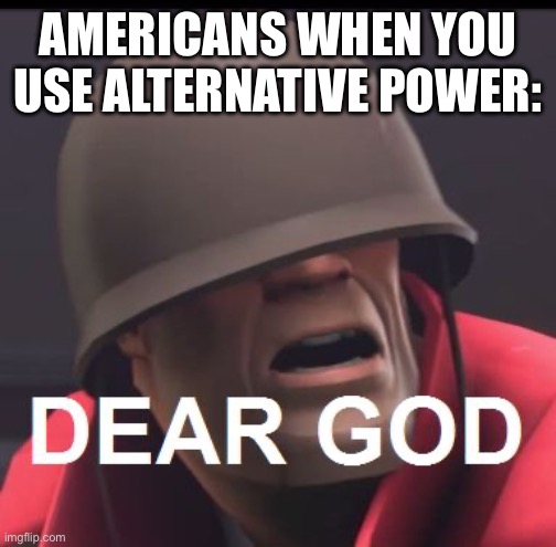 Dear God | AMERICANS WHEN YOU USE ALTERNATIVE POWER: | image tagged in dear god | made w/ Imgflip meme maker