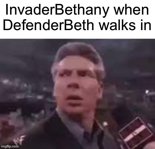 x when x walks in | InvaderBethany when DefenderBeth walks in | image tagged in x when x walks in | made w/ Imgflip meme maker