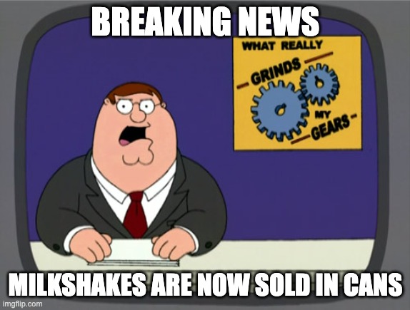 Peter Griffin News Meme | BREAKING NEWS; MILKSHAKES ARE NOW SOLD IN CANS | image tagged in memes,peter griffin news | made w/ Imgflip meme maker