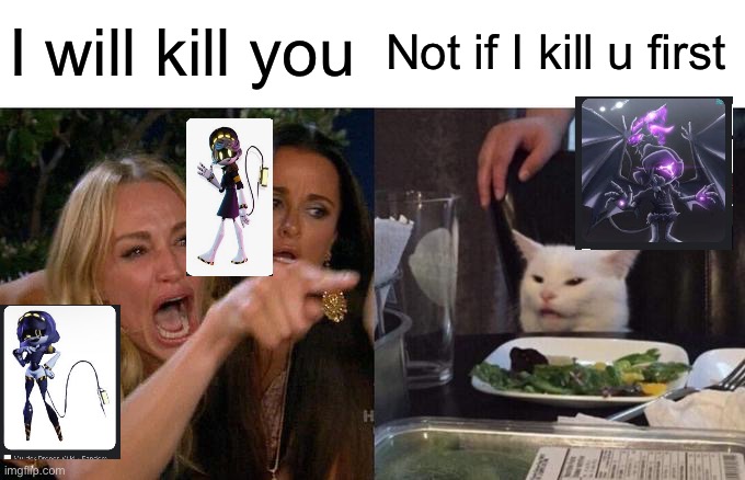 Woman Yelling At Cat | I will kill you; Not if I kill u first | image tagged in memes,woman yelling at cat | made w/ Imgflip meme maker