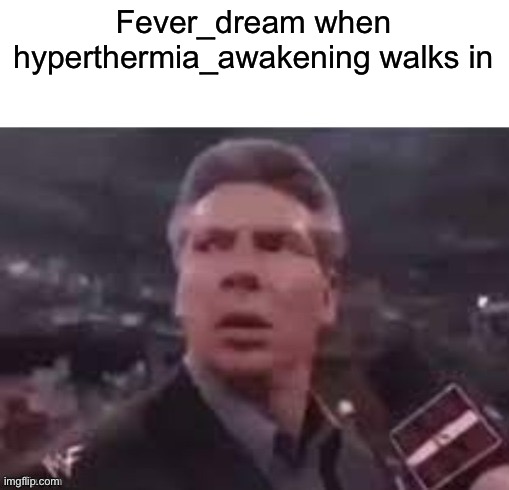 Google says hyperthermia is the opposite of fever | Fever_dream when hyperthermia_awakening walks in | image tagged in x when x walks in | made w/ Imgflip meme maker
