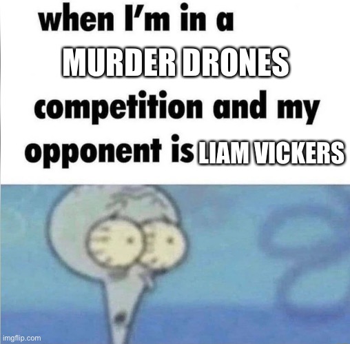 I’m dead | MURDER DRONES; LIAM VICKERS | image tagged in whe i'm in a competition and my opponent is | made w/ Imgflip meme maker