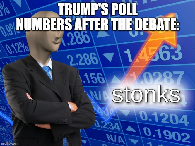 stonks | TRUMP'S POLL NUMBERS AFTER THE DEBATE: | image tagged in stonks | made w/ Imgflip meme maker