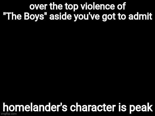 like bro he's scary af | over the top violence of "The Boys" aside you've got to admit; homelander's character is peak | made w/ Imgflip meme maker